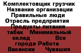 Комплектовщик-грузчик › Название организации ­ Правильные люди › Отрасль предприятия ­ Продукты питания, табак › Минимальный оклад ­ 29 000 - Все города Работа » Вакансии   . Чувашия респ.,Алатырь г.